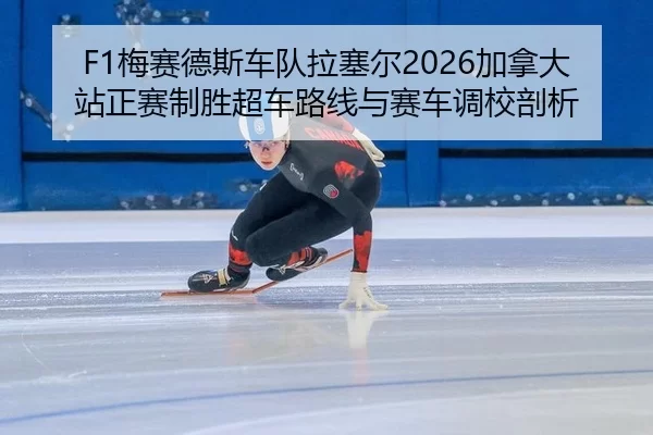 F1梅赛德斯车队拉塞尔2026加拿大站正赛制胜超车路线与赛车调校剖析